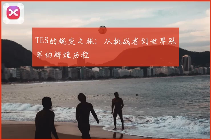 TES的蜕变之旅：从挑战者到世界冠军的辉煌历程