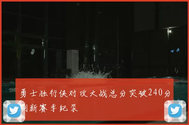 勇士独行侠对攻大战总分突破240分刷新赛季纪录