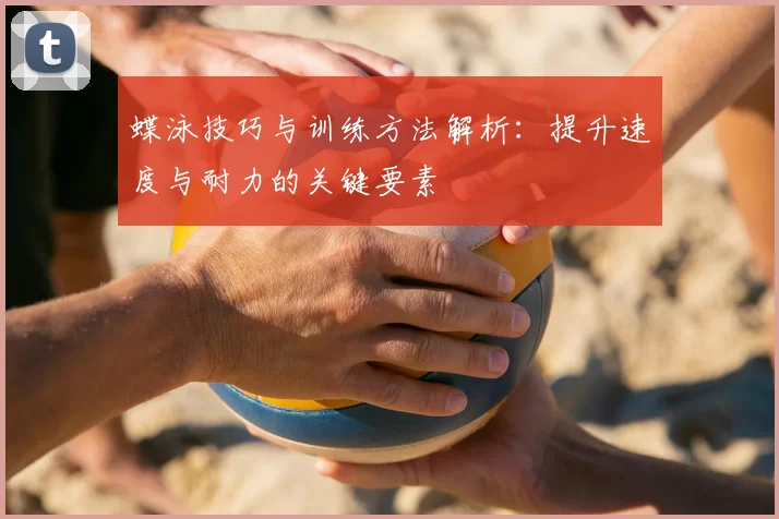 蝶泳技巧与训练方法解析：提升速度与耐力的关键要素