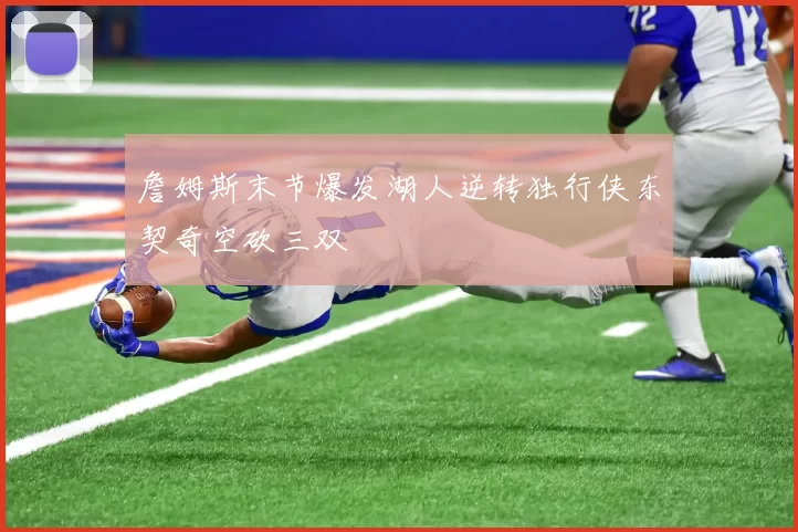 詹姆斯末节爆发湖人逆转独行侠东契奇空砍三双