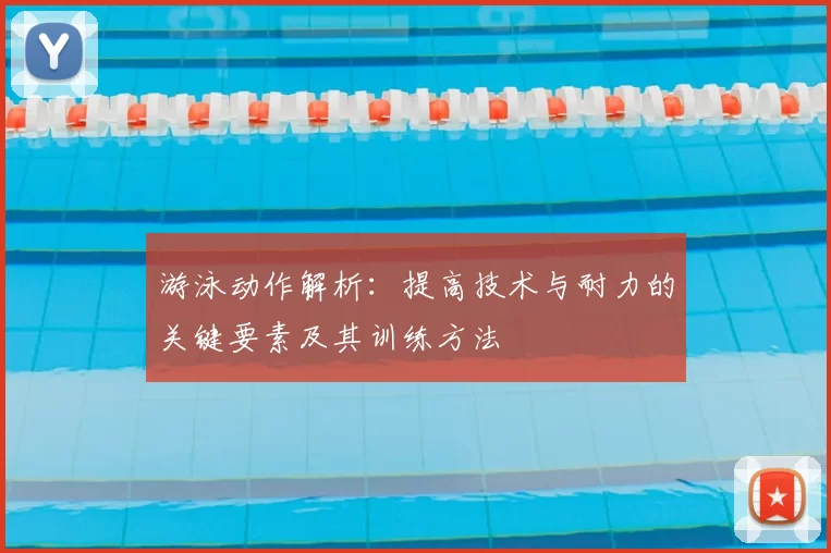 游泳动作解析：提高技术与耐力的关键要素及其训练方法