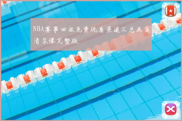 NBA赛事回放免费观看渠道汇总及高清录像完整版