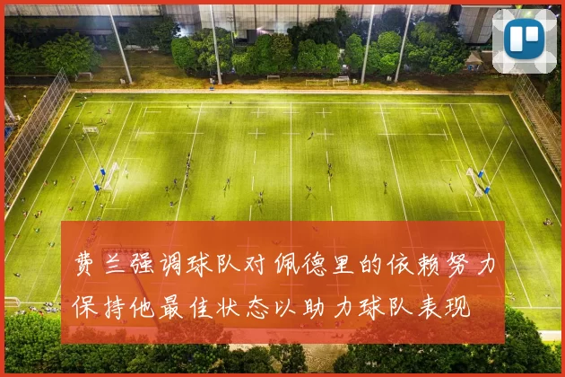 费兰强调球队对佩德里的依赖努力保持他最佳状态以助力球队表现