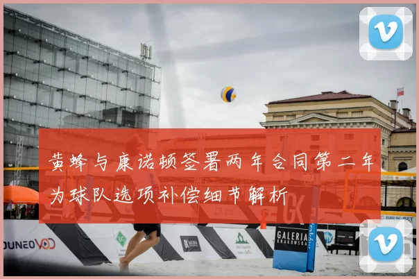 黄蜂与康诺顿签署两年合同第二年为球队选项补偿细节解析