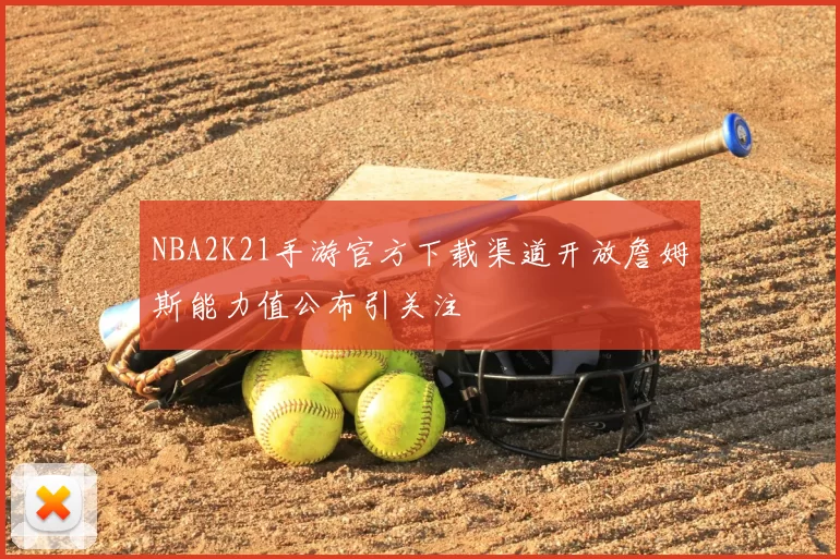 NBA2K21手游官方下载渠道开放詹姆斯能力值公布引关注